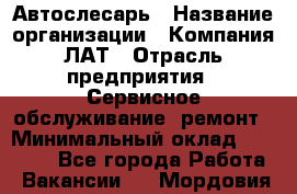 Автослесарь › Название организации ­ Компания ЛАТ › Отрасль предприятия ­ Сервисное обслуживание, ремонт › Минимальный оклад ­ 45 000 - Все города Работа » Вакансии   . Мордовия респ.